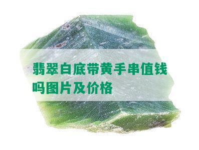 翡翠白底带黄手串值钱吗图片及价格