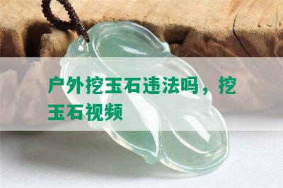 户外挖玉石违法吗，挖玉石视频