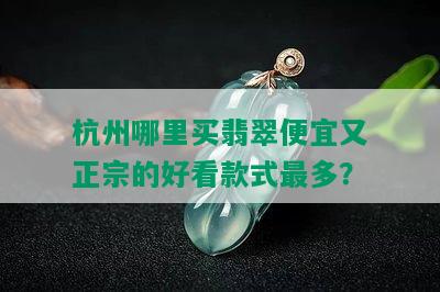 杭州哪里买翡翠便宜又正宗的好看款式最多？