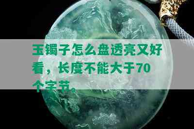 玉镯子怎么盘透亮又好看，长度不能大于70个字节。