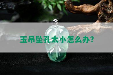 玉吊坠孔太小怎么办？