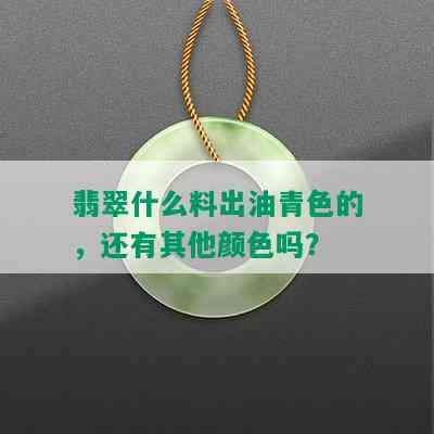 翡翠什么料出油青色的，还有其他颜色吗？