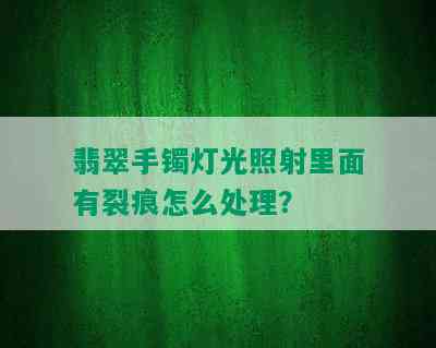 翡翠手镯灯光照射里面有裂痕怎么处理？