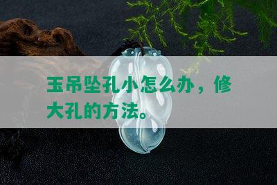 玉吊坠孔小怎么办，修大孔的方法。