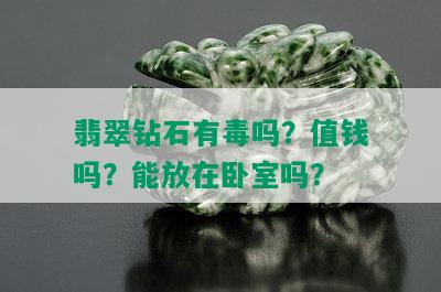 翡翠钻石有吗？值钱吗？能放在卧室吗？