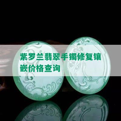 紫罗兰翡翠手镯修复镶嵌价格查询