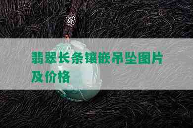 翡翠长条镶嵌吊坠图片及价格