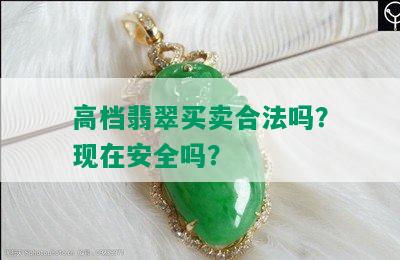 高档翡翠买卖合法吗？现在安全吗？