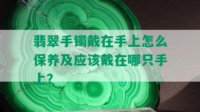 翡翠手镯戴在手上怎么保养及应该戴在哪只手上？