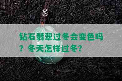 钻石翡翠过冬会变色吗？冬天怎样过冬？