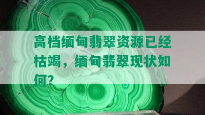 高档缅甸翡翠资源已经枯竭，缅甸翡翠现状如何？