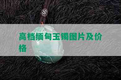 高档缅甸玉镯图片及价格