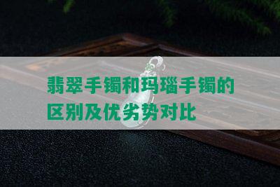 翡翠手镯和玛瑙手镯的区别及优劣势对比