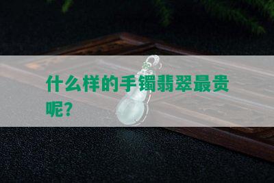 什么样的手镯翡翠最贵呢？