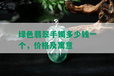 绿色翡翠手镯多少钱一个，价格及寓意