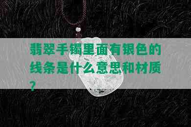 翡翠手镯里面有银色的线条是什么意思和材质？