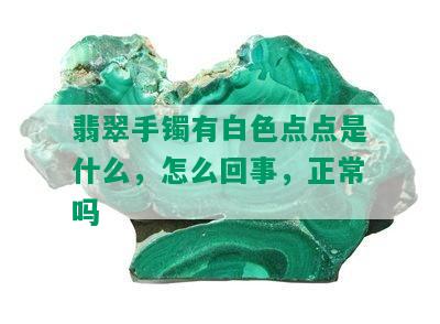 翡翠手镯有白色点点是什么，怎么回事，正常吗