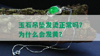 玉石吊坠发烫正常吗？为什么会发黄？