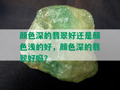 颜色深的翡翠好还是颜色浅的好，颜色深的翡翠好吗？