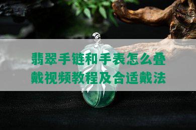 翡翠手链和手表怎么叠戴视频教程及合适戴法