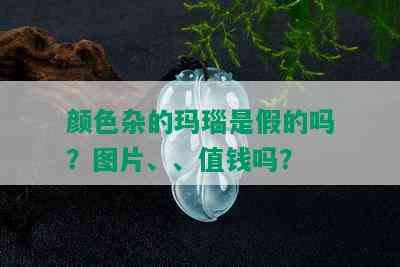 颜色杂的玛瑙是假的吗？图片、、值钱吗？