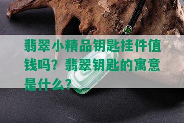 翡翠小精品钥匙挂件值钱吗？翡翠钥匙的寓意是什么？