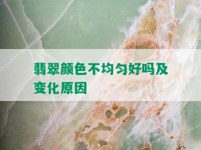 翡翠颜色不均匀好吗及变化原因