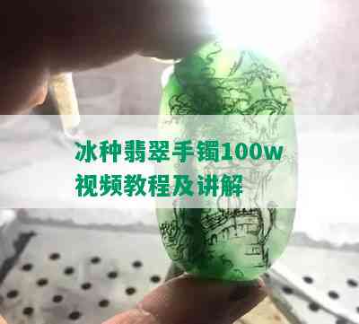 冰种翡翠手镯100w视频教程及讲解