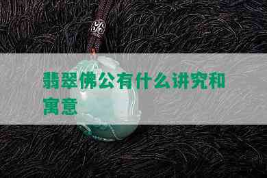 翡翠佛公有什么讲究和寓意