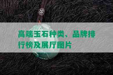 高端玉石种类、品牌排行榜及展厅图片