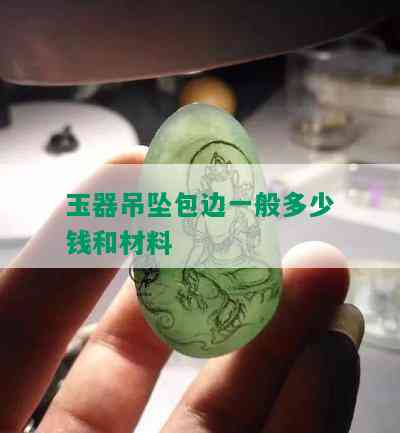 玉器吊坠包边一般多少钱和材料