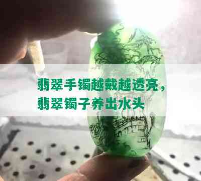 翡翠手镯越戴越透亮，翡翠镯子养出水头