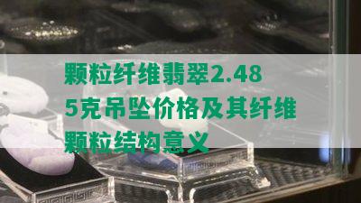 颗粒纤维翡翠2.485克吊坠价格及其纤维颗粒结构意义