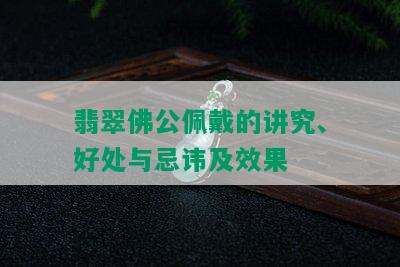 翡翠佛公佩戴的讲究、好处与忌讳及效果