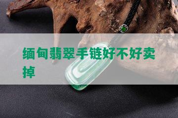 缅甸翡翠手链好不好卖掉