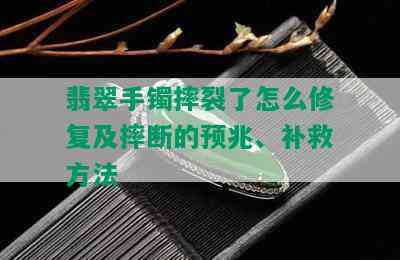 翡翠手镯摔裂了怎么修复及摔断的预兆、补救方法