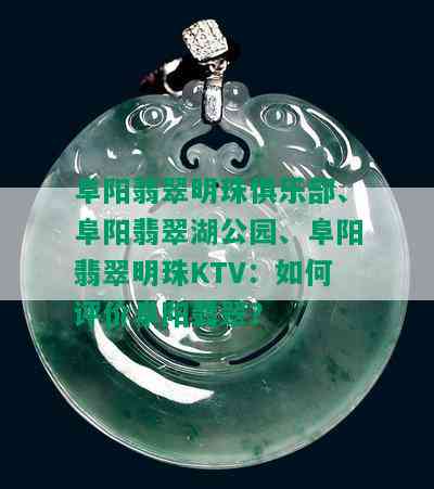 阜阳翡翠明珠俱乐部、阜阳翡翠湖公园、阜阳翡翠明珠KTV：如何评价阜阳翡翠？