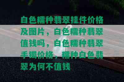 白色糯种翡翠挂件价格及图片，白色糯种翡翠值钱吗，白色糯种翡翠手镯价格，糯种白色翡翠为何不值钱