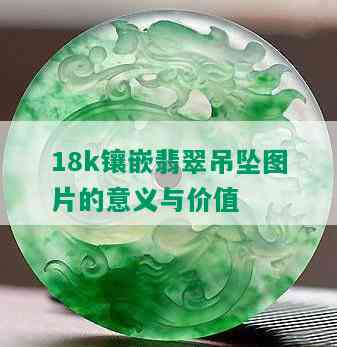 18k镶嵌翡翠吊坠图片的意义与价值