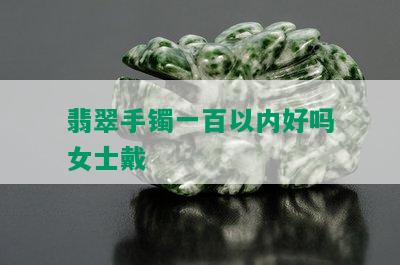 翡翠手镯一百以内好吗女士戴