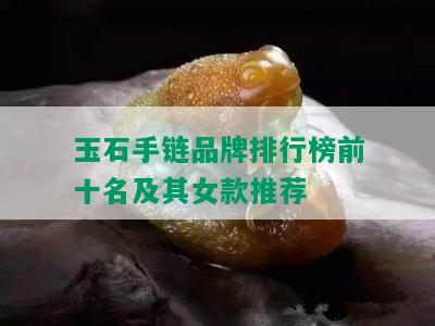 玉石手链品牌排行榜前十名及其女款推荐