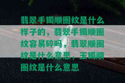 翡翠手镯顺圈纹是什么样子的，翡翠手镯顺圈纹容易碎吗，翡翠顺圈纹是什么意思，玉镯顺圈纹是什么意思