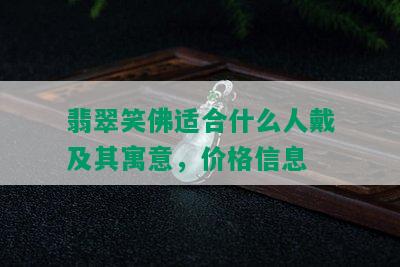 翡翠笑佛适合什么人戴及其寓意，价格信息