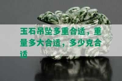 玉石吊坠多重合适，重量多大合适，多少克合适