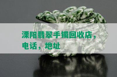 溧阳翡翠手镯回收店，电话，地址