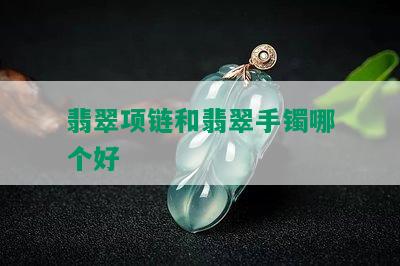 翡翠项链和翡翠手镯哪个好