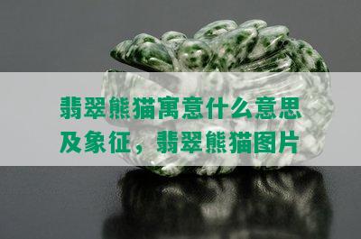 翡翠熊猫寓意什么意思及象征，翡翠熊猫图片