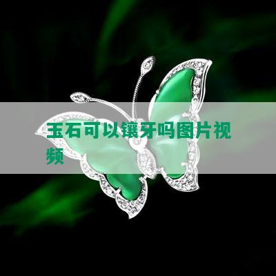 玉石可以镶牙吗图片视频