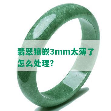 翡翠镶嵌3mm太薄了怎么处理？