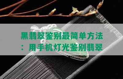 黑翡翠鉴别最简单方法：用手机灯光鉴别翡翠